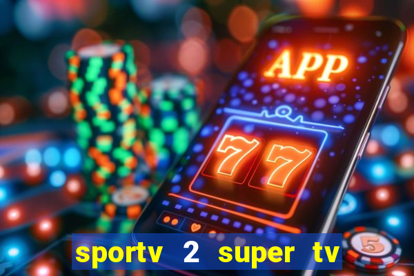 sportv 2 super tv ao vivo